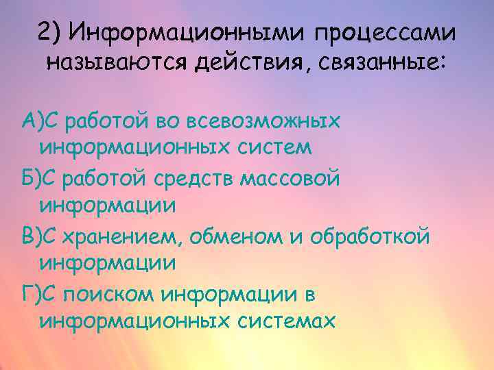2) Информационными процессами называются действия, связанные: А)С работой во всевозможных информационных систем Б)С работой