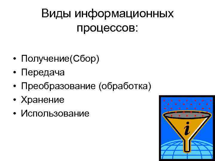 Виды информационных процессов: • • • Получение(Сбор) Передача Преобразование (обработка) Хранение Использование 