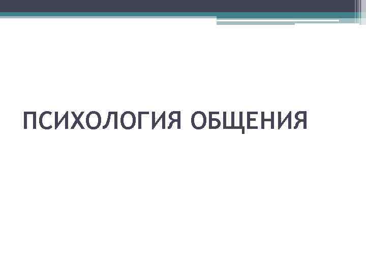 ПСИХОЛОГИЯ ОБЩЕНИЯ 