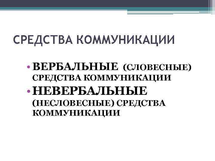 СРЕДСТВА КОММУНИКАЦИИ • ВЕРБАЛЬНЫЕ (СЛОВЕСНЫЕ) СРЕДСТВА КОММУНИКАЦИИ • НЕВЕРБАЛЬНЫЕ (НЕСЛОВЕСНЫЕ) СРЕДСТВА КОММУНИКАЦИИ 