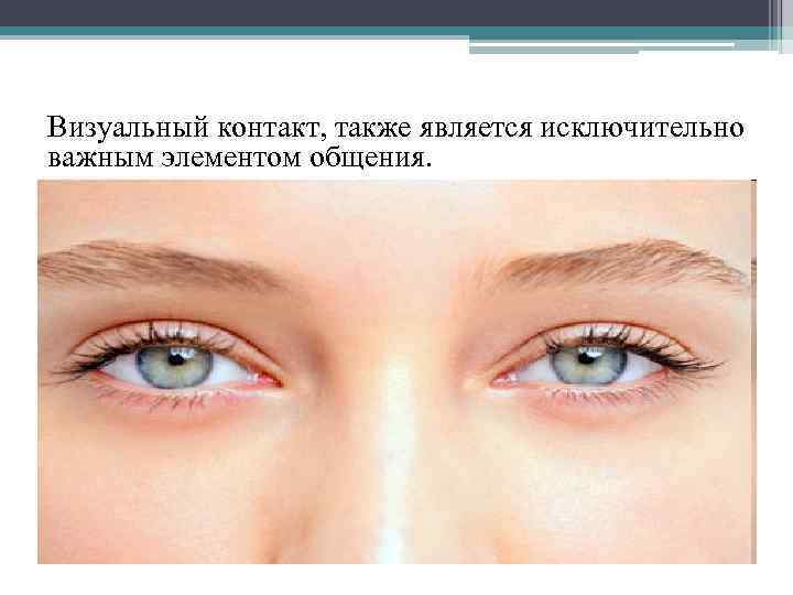 Визуальный контакт, также является исключительно важным элементом общения. - Глаза - это, как известно,