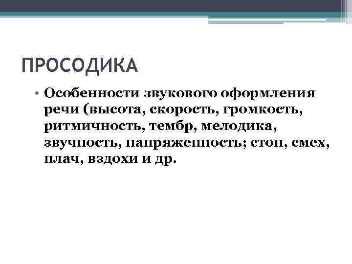 ПРОСОДИКА • Особенности звукового оформления речи (высота, скорость, громкость, ритмичность, тембр, мелодика, звучность, напряженность;