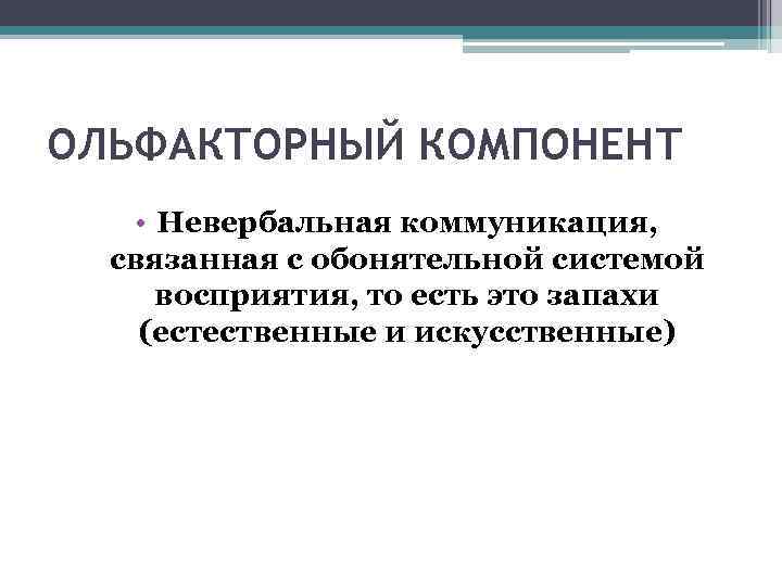 ОЛЬФАКТОРНЫЙ КОМПОНЕНТ • Невербальная коммуникация, связанная с обонятельной системой восприятия, то есть это запахи