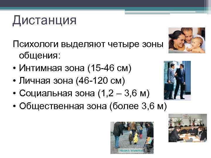 Дистанция Психологи выделяют четыре зоны общения: • Интимная зона (15 -46 см) • Личная