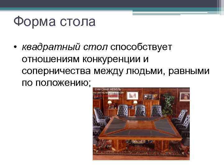Форма стола • квадратный стол способствует отношениям конкуренции и соперничества между людьми, равными по