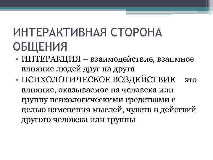 ИНТЕРАКТИВНАЯ СТОРОНА ОБЩЕНИЯ • ИНТЕРАКЦИЯ – взаимодействие, взаимное влияние людей друг на друга •