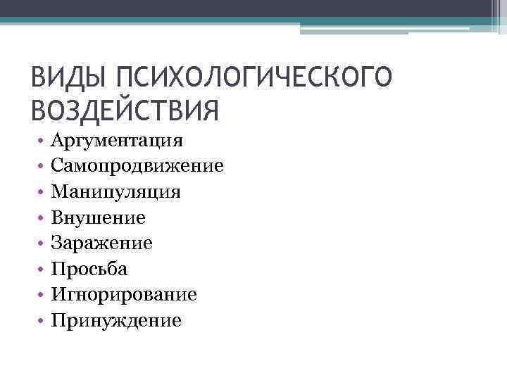 ВИДЫ ПСИХОЛОГИЧЕСКОГО ВОЗДЕЙСТВИЯ • • Аргументация Самопродвижение Манипуляция Внушение Заражение Просьба Игнорирование Принуждение 