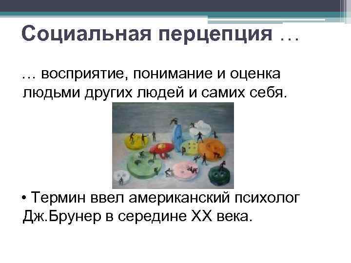 Социальная перцепция … … восприятие, понимание и оценка людьми других людей и самих себя.