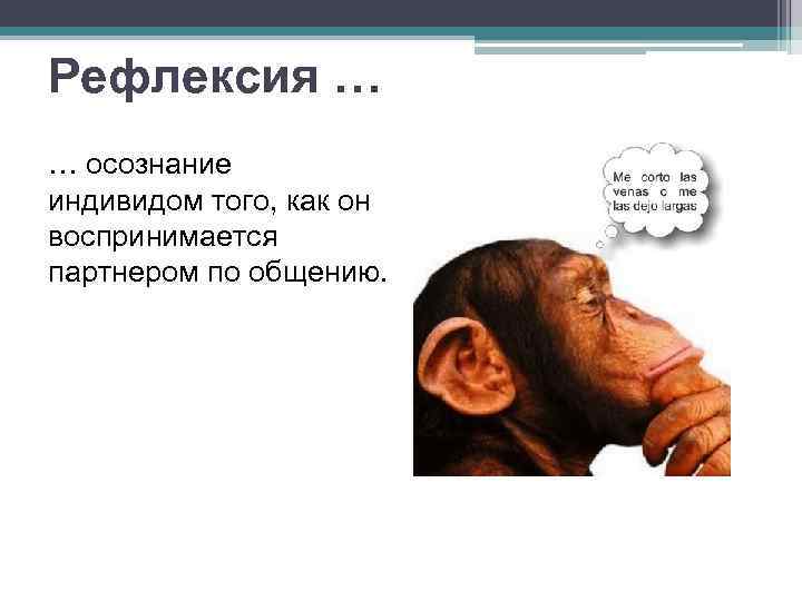 Рефлексия … … осознание индивидом того, как он воспринимается партнером по общению. 