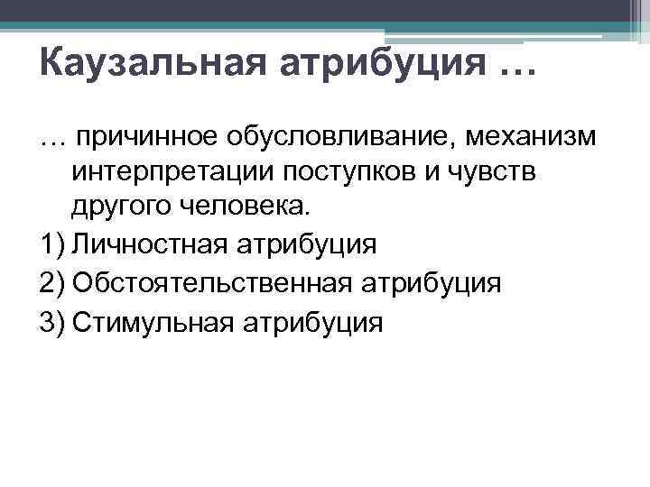 Каузальная атрибуция … … причинное обусловливание, механизм интерпретации поступков и чувств другого человека. 1)