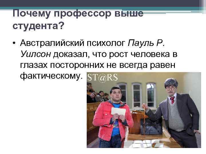 Почему профессор выше студента? • Австралийский психолог Пауль Р. Уилсон доказал, что рост человека