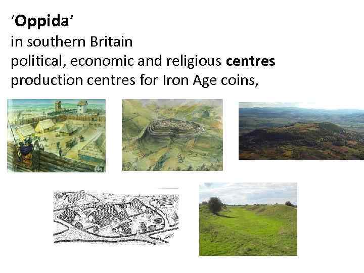 ‘Oppida’ in southern Britain political, economic and religious centres production centres for Iron Age