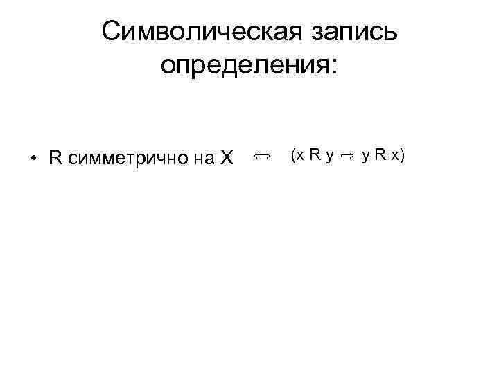 Символическая запись определения: • R симметрично на X (x R y y R x)