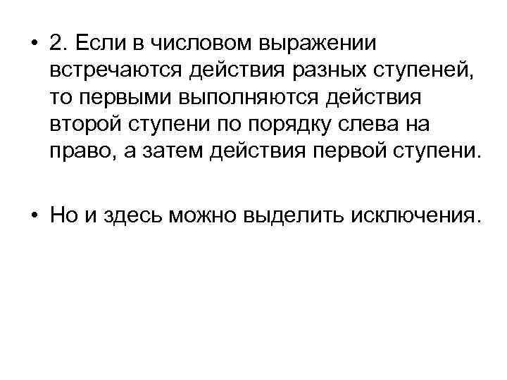  • 2. Если в числовом выражении встречаются действия разных ступеней, то первыми выполняются