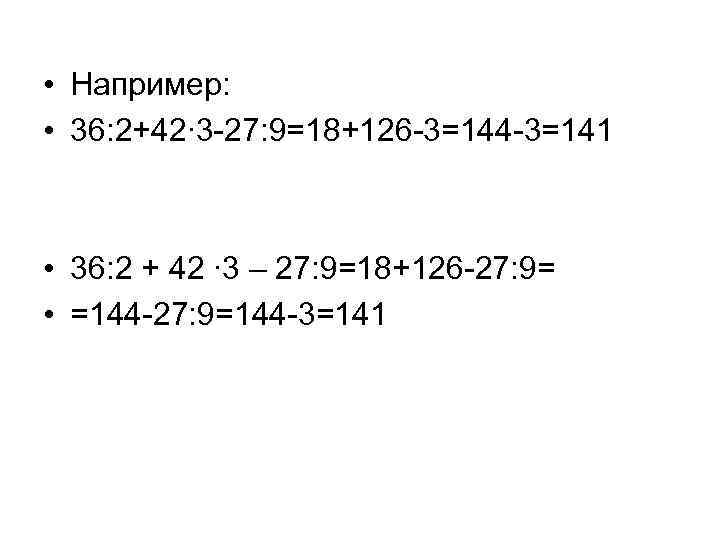  • Например: • 36: 2+42∙ 3 -27: 9=18+126 -3=144 -3=141 • 36: 2