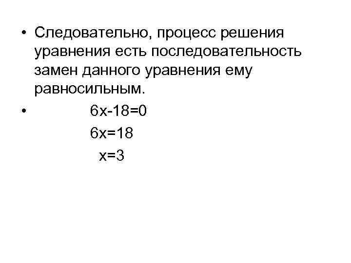  • Следовательно, процесс решения уравнения есть последовательность замен данного уравнения ему равносильным. •