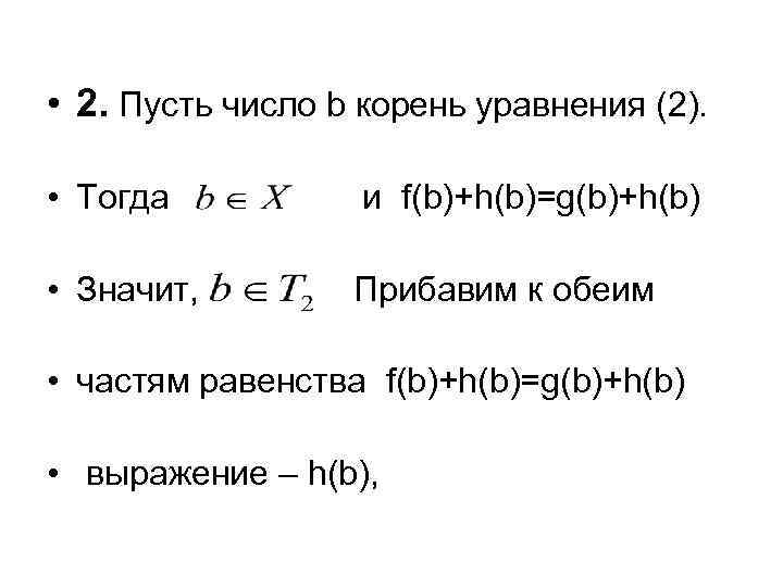  • 2. Пусть число b корень уравнения (2). • Тогда и f(b)+h(b)=g(b)+h(b) •