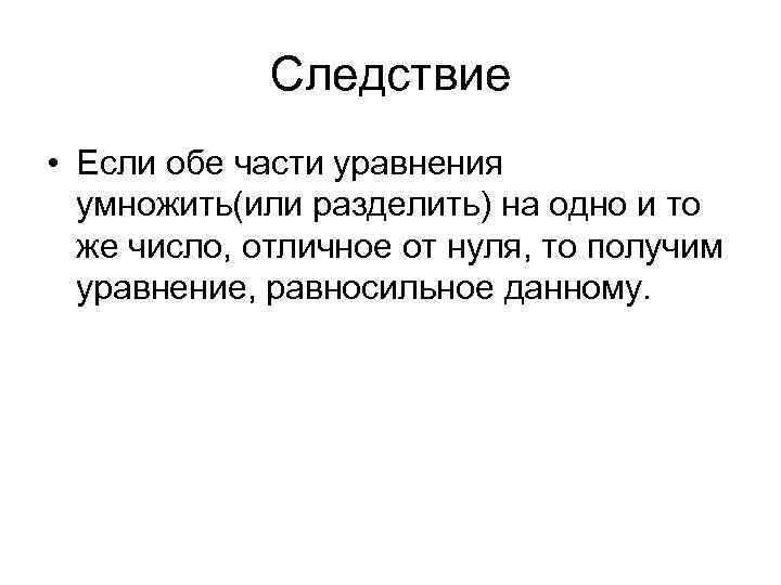 Следствие • Если обе части уравнения умножить(или разделить) на одно и то же число,