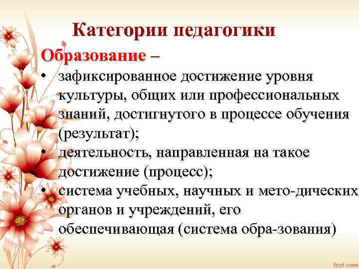 Категории педагогики Образование – • зафиксированное достижение уровня культуры, общих или профессиональных знаний, достигнутого