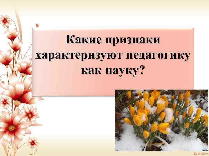 Какие признаки характеризуют педагогику как науку? 