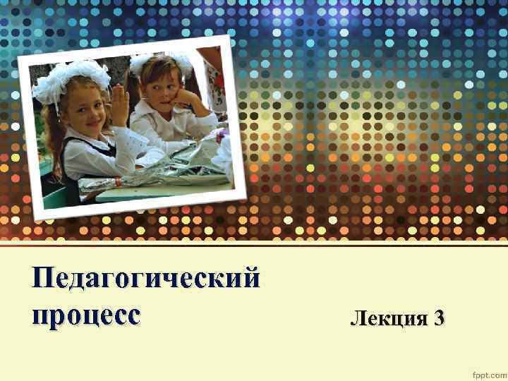 Педагогический процесс Лекция 3 
