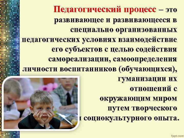 Педагогический процесс – это развивающее и развивающееся в специально организованных педагогических условиях взаимодействие его