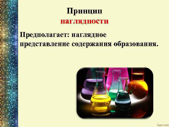 Принцип наглядности Предполагает: наглядное представление содержания образования. 