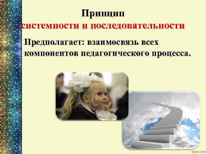 Принцип системности и последовательности Предполагает: взаимосвязь всех компонентов педагогического процесса. 