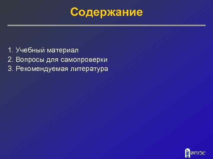 Содержание 1. Учебный материал 2. Вопросы для самопроверки 3. Рекомендуемая литература 
