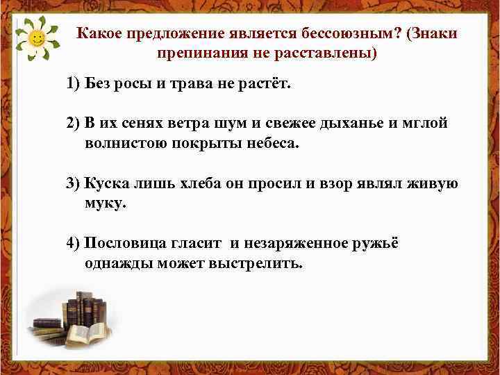 Какое предложение является бессоюзным? (Знаки препинания не расставлены) 1) Без росы и трава не