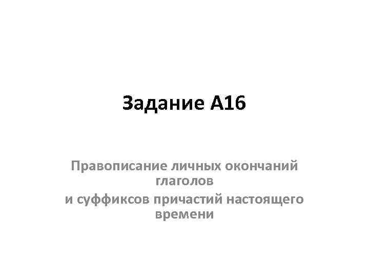 Задание А 16 Правописание личных окончаний глаголов и суффиксов причастий настоящего времени 