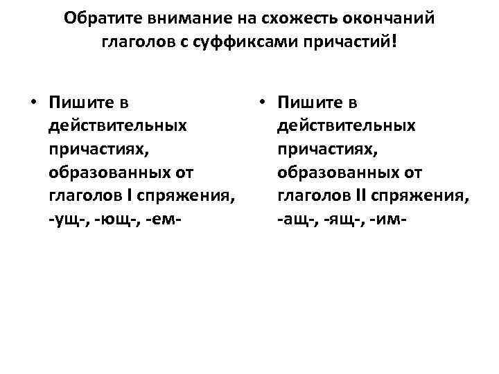 Обратите внимание на схожесть окончаний глаголов с суффиксами причастий! • Пишите в действительных причастиях,