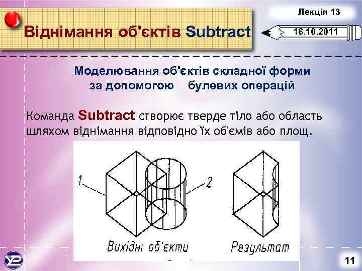 Лекція 13 Віднімання об'єктів Subtract 16. 10. 2011 Моделювання об'єктів складної форми за допомогою