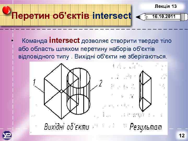 Лекція 13 Перетин об'єктів intersect • 16. 10. 2011 Команда intersect дозволяє створити тверде