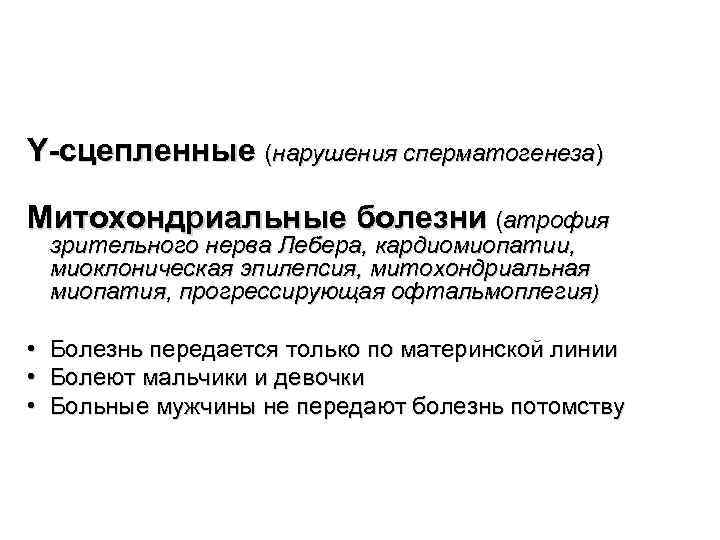 Y-сцепленные (нарушения сперматогенеза) Митохондриальные болезни (атрофия зрительного нерва Лебера, кардиомиопатии, миоклоническая эпилепсия, митохондриальная миопатия,