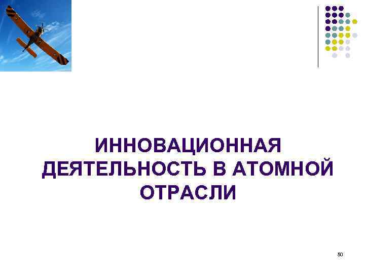 ИННОВАЦИОННАЯ ДЕЯТЕЛЬНОСТЬ В АТОМНОЙ ОТРАСЛИ 50 