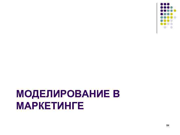 МОДЕЛИРОВАНИЕ В МАРКЕТИНГЕ 64 