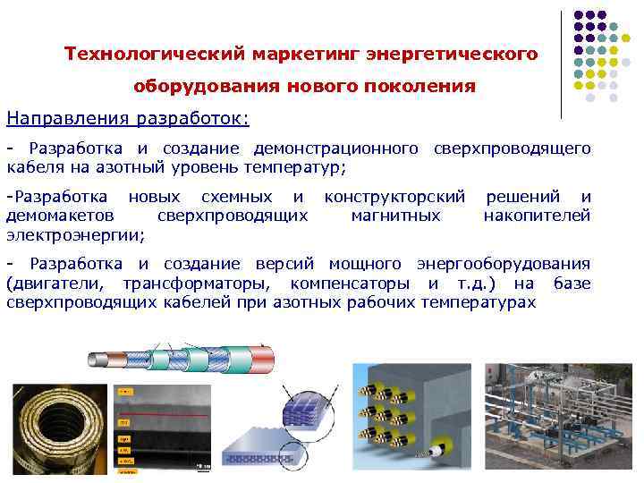 Технологический маркетинг энергетического оборудования нового поколения Направления разработок: - Разработка и создание демонстрационного сверхпроводящего
