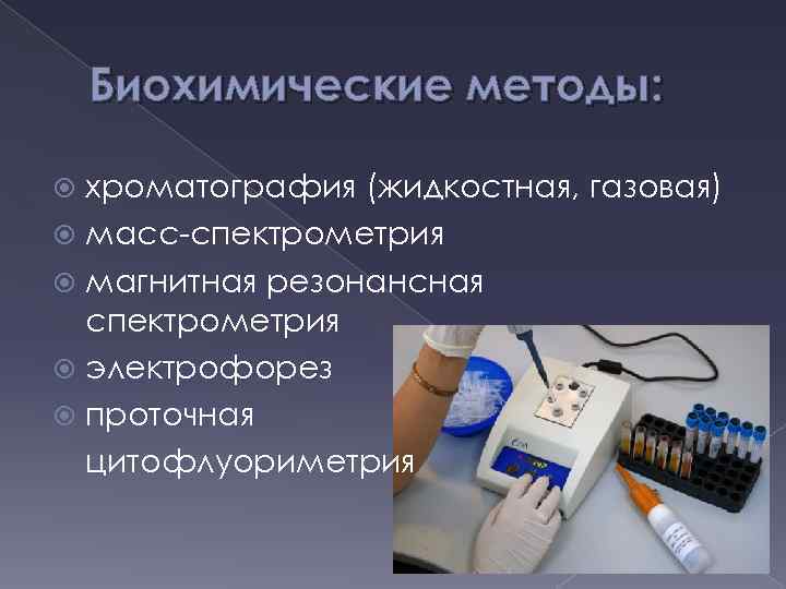 Биохимические методы: хроматография (жидкостная, газовая) масс-спектрометрия магнитная резонансная спектрометрия электрофорез проточная цитофлуориметрия 