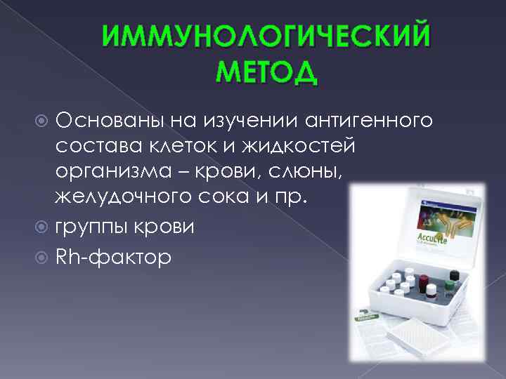ИММУНОЛОГИЧЕСКИЙ МЕТОД Основаны на изучении антигенного состава клеток и жидкостей организма – крови, слюны,