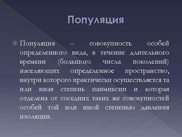 Популяция – совокупность особей определенного вида, в течение длительного времени (большого числа поколений) населяющих