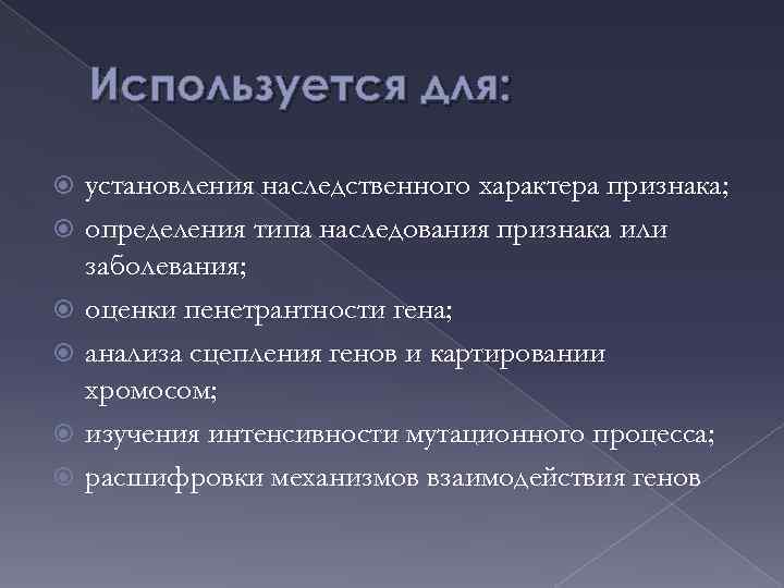 Используется для: установления наследственного характера признака; определения типа наследования признака или заболевания; оценки пенетрантности