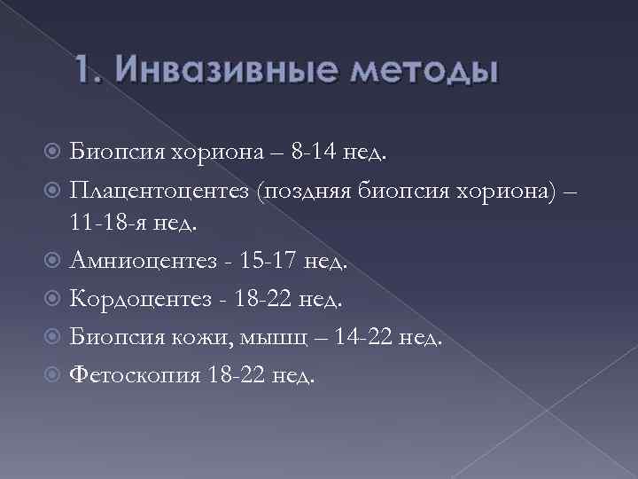 1. Инвазивные методы Биопсия хориона – 8 -14 нед. Плацентоцентез (поздняя биопсия хориона) –