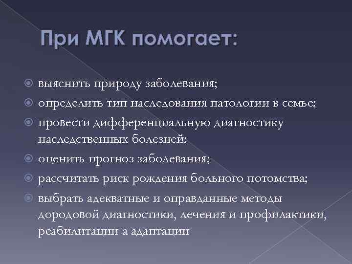 При МГК помогает: выяснить природу заболевания; определить тип наследования патологии в семье; провести дифференциальную