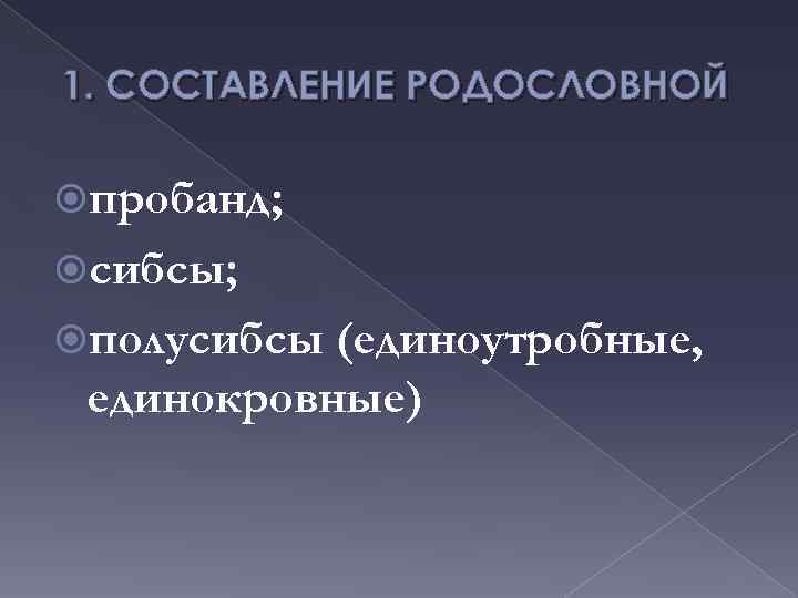 1. СОСТАВЛЕНИЕ РОДОСЛОВНОЙ пробанд; сибсы; полусибсы (единоутробные, единокровные) 