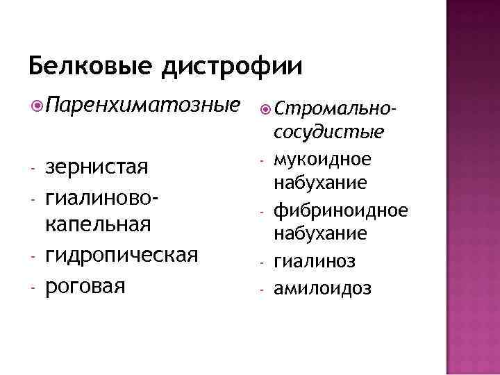 Белковые дистрофии Паренхиматозные - зернистая гиалиновокапельная гидропическая роговая Стромально- сосудистые мукоидное набухание фибриноидное набухание