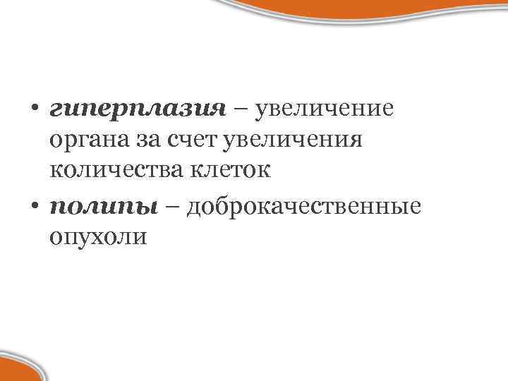  • гиперплазия – увеличение органа за счет увеличения количества клеток • полипы –