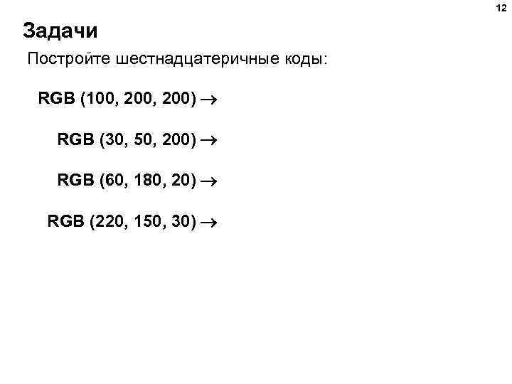 12 Задачи Постройте шестнадцатеричные коды: RGB (100, 200) RGB (30, 50, 200) RGB (60,