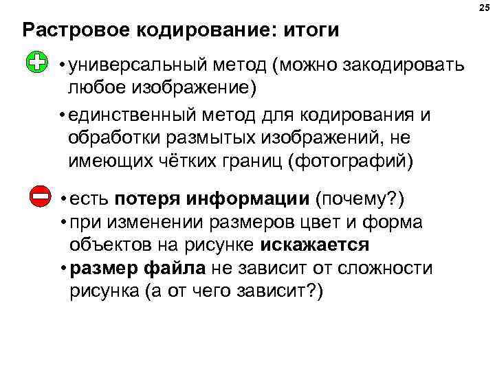 25 Растровое кодирование: итоги • универсальный метод (можно закодировать любое изображение) • единственный метод