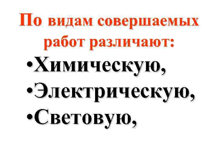 По видам совершаемых работ различают: • Химическую, • Электрическую, • Световую, 